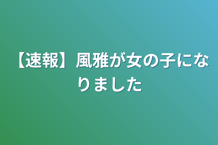 「【速報】風雅が女の子になりました」のメインビジュアル