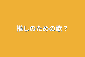 「推しのための歌？」のメインビジュアル