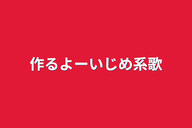 「作るよーいじめ系歌」のメインビジュアル