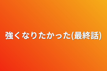 強くなりたかった(最終話)