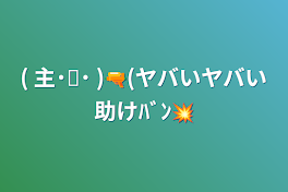 (    主˙꒳​˙ )‪🔫(ヤバいヤバい助けﾊﾞﾝ💥