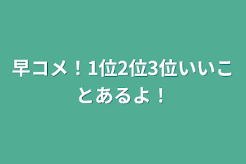 早コメ！1位2位3位いいことあるよ！