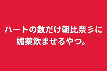 ハートの数だけ朝比奈彡に媚薬飲ませるやつ。