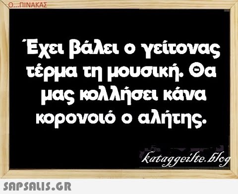 Ο. .ΠΙΝΑΚΑΣ Έχει βάλει ο γείτονας τέρμα τη μουσική. Θα μας κολλήσει κάνα κορονοιό ο αλήτης.