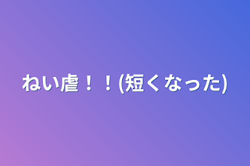 「ねい虐！！(短くなった)」のメインビジュアル