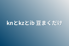 knとkzとib  豆まくだけ