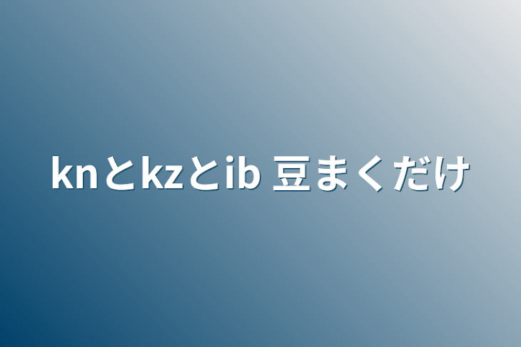 「knとkzとib  豆まくだけ」のメインビジュアル