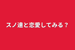 スノ達と恋愛してみる？