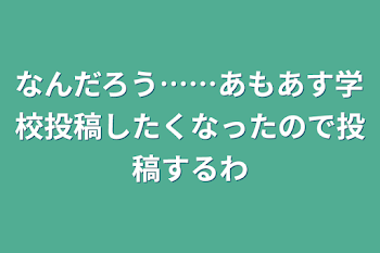 なんだろう……あもあす学校投稿したくなったので投稿するわ