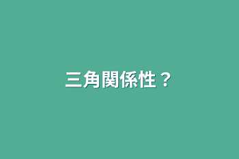 三角関係性？