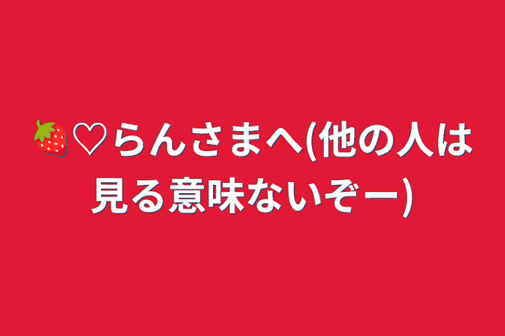 「🍓♡らんさまへ(他の人は見る意味ないぞー)」のメインビジュアル