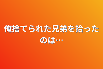 俺捨てられた兄弟を拾ったのは…