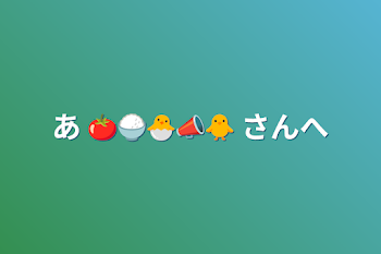 あ  🍅🍚🐣📣🐥 さんへ