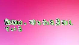 家族は、妹と私を差別している