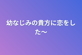 幼なじみの貴方に恋をした〜