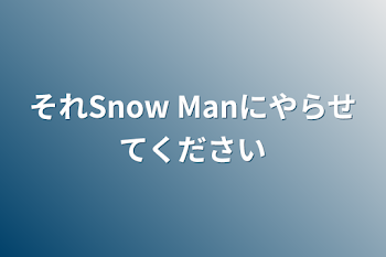 それSnow Manにやらせてください