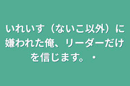 いれいす（ないこ以外）に嫌われた俺、リーダーだけを信じます。