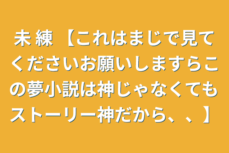 「未 練 【これはまじで見てくださいお願いしますらこの夢小説は神じゃなくてもストーリー神だから、、】」のメインビジュアル