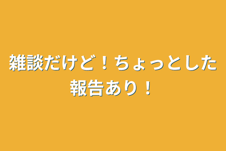 「雑談だけど！ちょっとした報告あり！」のメインビジュアル