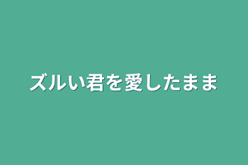 「ズルい君を愛したまま」のメインビジュアル