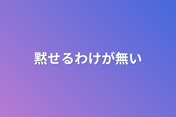 黙せるわけが無い