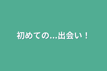 「初めての...出会い！」のメインビジュアル