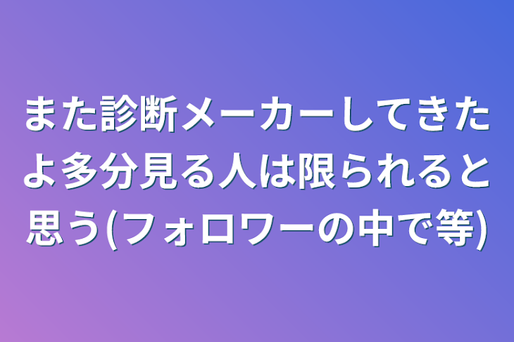 「また診断メーカーしてきたよ多分見る人は限られると思う(フォロワーの中で等)」のメインビジュアル