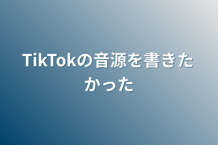 「TikTokの音源を書きたかった」のメインビジュアル