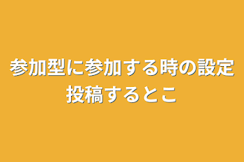 「参加型に参加する時の設定投稿するとこ」のメインビジュアル