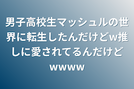 男子高校生マッシュルの世界に転生して推しに愛されてるんだけどwwww