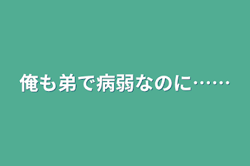 俺も弟で病弱なのに……