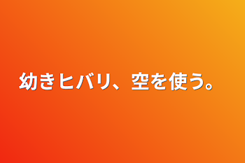 幼きヒバリ、空を使う。