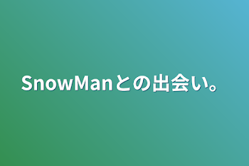 SnowManとの出会い。