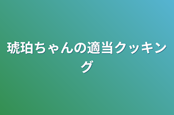 琥珀ちゃんの適当クッキング