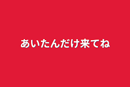 あいたんだけ来てね