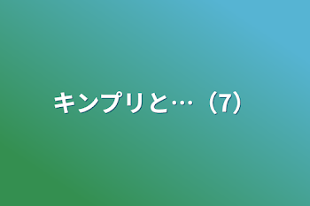 キンプリと…（7）