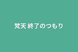 梵天  終了のつもり