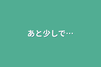 あと少しで…