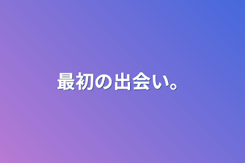 「最初の出会い。」のメインビジュアル