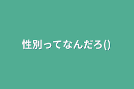 性別ってなんだろ()