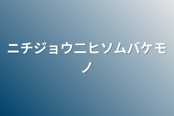 「ニチジョウ二ヒソムバケモノ」のメインビジュアル