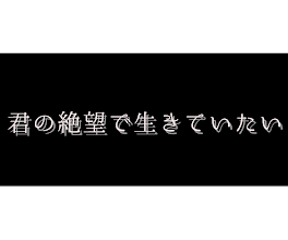 君の絶望で生きていたい