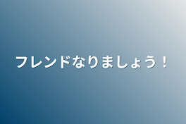 フレンドなりましょう！