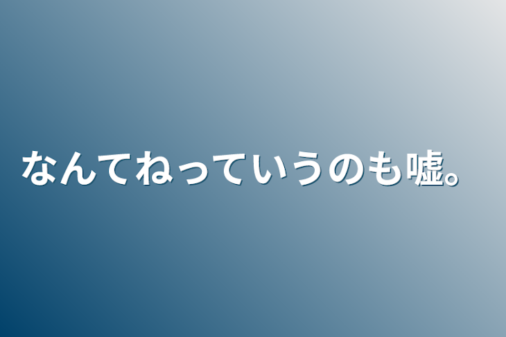 「なんてねっていうのも嘘。」のメインビジュアル