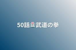 50話🏥武道の拳