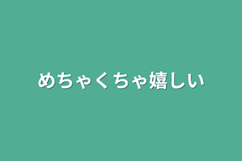 めちゃくちゃ嬉しい