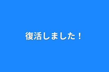 復活しました！