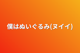 僕はぬいぐるみ(ヌイイ)