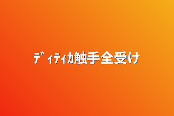 「ﾃﾞｨﾃｨｶ触手全受け」のメインビジュアル