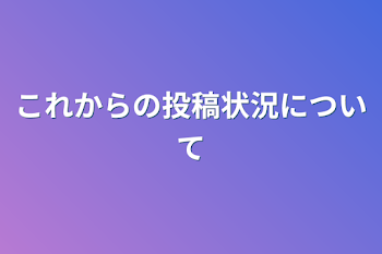 これからの投稿状況について